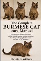 The Complete Burmese Cat care Manuel: Everything you need to know about raising, feeding, housing, training, grooming, handling, and keeping healthy h B0H94CXSRR Book Cover