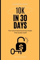 10K in 30 days: The Automated Business Model That Scales Itself B0DW4HZKQQ Book Cover