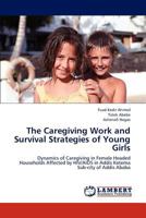 The Caregiving Work and Survival Strategies of Young Girls: Dynamics of Caregiving in Female Headed Households Affected by HIV/AIDS in Addis Ketema Sub-city of Addis Ababa 3659304573 Book Cover