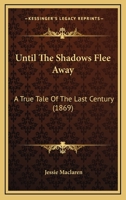Until The Shadows Flee Away: A True Tale Of The Last Century 143735999X Book Cover