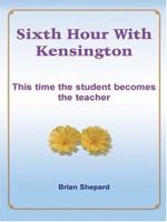 Sixth Hour With Kensington: This time the student becomes the teacher 1418444588 Book Cover