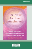 Heal Your Anxious Attachment: Release Past Trauma, Cultivate Secure Relationships, and Nurture a Deeper Sense of Self (16pt Large Print Format) 1038779537 Book Cover