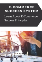 E-Commerce Success System: Learn About E-Commerce Success Principles: Building A E-Commerce Business B09CG5RDN7 Book Cover