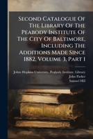Second Catalogue Of The Library Of The Peabody Institute Of The City Of Baltimore, Including The Additions Made Since 1882, Volume 3, Part 1... 127661389X Book Cover