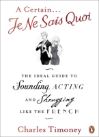A Certain Je Ne Sais Quoi The Ideal Guide to Sounding, Acting and Shrugging Like the French 0141041676 Book Cover