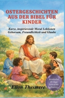 OSTERGESCHICHTEN AUS DER BIBEL FÜR KINDER: Kurze, inspirierende Moral Lektionen Gehorsam, Freundlichkeit und Glaube (German Edition) B0GKFM88JT Book Cover