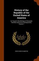History Of The Republic Of The United States Of America: As Traced In The Writings Of Alexander Hamilton And Of His Contemporaries, Volume 1 1144829119 Book Cover