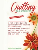 Quilling for Beginners: A Step by Step Guide To Learn Everything You Need To Know On The Contemporary Techniques, Patterns And Tools Of Paper Quilling In A Quick And Easy Way 1801448744 Book Cover