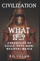 What If...? - Chronicles of Could-Have-Been: Medieval Mania: A Fascinating and Captivating Alternate History (Civilization Through the Ages) B0DZ25H4PW Book Cover