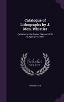 Catalogue of Lithographs by J. McN. Whistler Exhibited at the Grolier Club April 4th to April 27th, 1907 1359320652 Book Cover