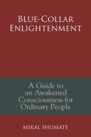 Blue-Collar Enlightenment: A Guide to an Awakened Consciousness for Ordinary People 198224433X Book Cover