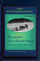 Tales from Sleeping Moose Vol.3: Alaska-Two Good Days 0692483942 Book Cover