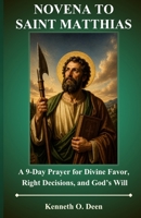 NOVENA TO ST. MATTHIAS: A 9-Day Prayer for Divine Favor, Right Decisions, and God’s Will B0GZCM1CY7 Book Cover