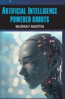 Artificial Intelligence Powered Robots B0F1KQ6J31 Book Cover