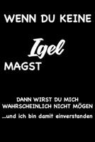 WENN DU KEINE IGEL MAGST, DANN WIRST DU MICH WAHRSCHEINLICH NICHT MÖGEN und ich bin damit einverstanden: Geschenk lustigen Spruch Liniertes Notizbuch ... mit lustigen Spruch (German Edition) 169219884X Book Cover