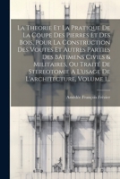 La Theorie Et La Pratique De La Coupe Des Pierres Et Des Bois, Pour La Construction Des Voutes Et Autres Parties Des Bâtimens Civils & Militaires, Ou 1022274090 Book Cover