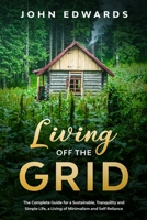 Living Off the Grid: The Complete Guide for a Sustainable, Tranquility and Simple Life, a Living of Minimalism and Self Reliance B08C4FTJC7 Book Cover