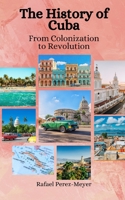 The History of Cuba: From Colonization to Revolution B0C6CQ1NLW Book Cover