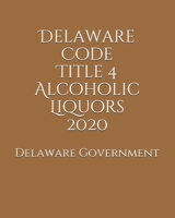 Delaware Code Title 4 Alcoholic Liquors 2020 B0851MXJP1 Book Cover