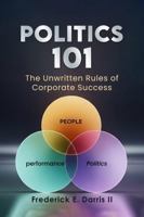 Politics 101: The Unwritten Rules of Corporate Success B0G4QHH3BY Book Cover