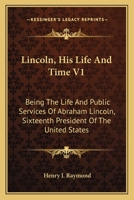 Lincoln, His Life and Time V1: Being the Life and Public Services of Abraham Lincoln, Sixteenth President of the United States 1163794708 Book Cover