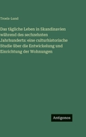 Das tägliche Leben in Skandinavien während des sechzehnten Jahrhunderts: eine culturhistorische Studie über die Entwickelung und Einrichtung der Wohnungen 3386591930 Book Cover