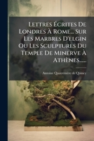 Lettres Écrites De Londres À Rome... Sur Les Marbres D'elgin Ou Les Sculptures Du Temple De Minerve À Athènes...... 1279684755 Book Cover