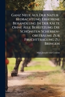 Ganz Neue Aus Der Natur-beobachtung Erhobene Behandlung In Der Kälte Ohne Alle Beheitzung Die Schönsten Scherben-obstbäume Zur Fruchttragung Zu Bringen... 1274919983 Book Cover