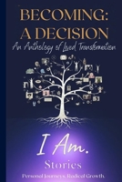 Becoming a Decision: An Anthology of Lived Transformation: I Am. Stories Personal Journeys. Radical Growth B0HJMPJMZB Book Cover