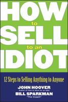 How to Sell to an Idiot: 12 Steps to Selling Anything to Anyone 0471718548 Book Cover