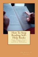 How To Stop Reading Self-Help Books: Some Simple Steps And a Dash of Critical Thinking 1475223307 Book Cover