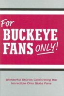 For Buckeye Fans Only!: Wonderful Stories Celebrating the Incredible Ohio State Fans 0972924981 Book Cover