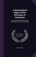 A Systematical Digest of the Doctrines of Confucius, According to the Analects, Great Learning and Doctrine of the Mean, Tr. by P.G. Von Moellendorf 1017941483 Book Cover