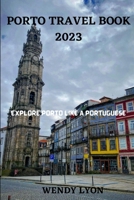 PORTO TRAVEL BOOK 2023: EXPLORE PORTO LIKE A PORTUGESE B0C12R71Z4 Book Cover