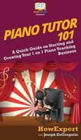 Piano Tutor 101: A Quick Guide on Starting and Growing Your 1 on 1 Piano Teaching Business 1950864960 Book Cover