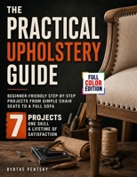 The Practical Upholstery Guide: Beginner-Friendly Step-by-Step Projects from Simple Chair Seats to a Full Sofa B0HGBBFMFV Book Cover