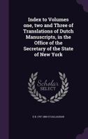Index Volumes One, Two and Three: Translations of Dutch Manuscripts, in the Office of the Secretary of State of the State of New York (Classic Reprint) 1356781438 Book Cover