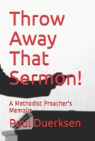 Throw Away That Sermon!: Memoirs of a Methodist Preacher 1542463882 Book Cover