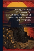 L'Unique Chose Necessaire Ou Reflexions, Pensees Et Prieres Pour Mourir Saintement... 1273056361 Book Cover