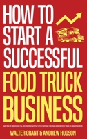 How to Start a Successful Food Truck Business: Quit Your Day Job and Earn Full-time Income on Autopilot With a Profitable Food Truck Business Even if You're an Absolute Beginner 1087990319 Book Cover