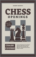 Chess Openings Crash Course: Learn the Clever Art of Chess Opening, Win Every Games Against Your Friends and Become a Professional Chess Player in 2021 1801846901 Book Cover