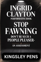 Ingrid Clayton Performative Book: Stop FAWNING, don’t be such a people pleaser, an assessment B0FLN7LC78 Book Cover