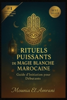 Rituels Puissants de Magie Blanche Marocaine: Guide d'Initiation pour Débutants - Protection, purification, chance, amour, guérison… Les secrets ... du Maroc expliqués pas à pas (French Edition) B0FFFYZQKS Book Cover