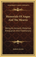 Memorials of Angus and the Mearns: being an account, historical, antiquarian, and traditionary, of the castles and towns visited by Edward I, and of the barons, clergy, and others, who swore fealty to 1019036397 Book Cover