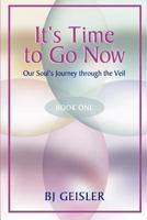 It's Time to Go Now: One Soul's Journey Through the Veil 0615567320 Book Cover