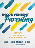 Inconvenient Parenting: Activate Your Child's God-Given Traits 0802431240 Book Cover