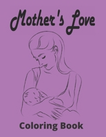 Mother's Love Coloring Book: Beautiful Mother's Day Coloring Book For Adult, With Anti-Stress Designs B093R5TKSM Book Cover