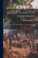 House-plans For Everybody: For Village And Country Residences, Costing From $250 To $8,000 1022625977 Book Cover