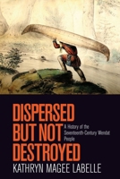 Dispersed But Not Destroyed: A History of the Seventeenth-Century Wendat People 0774825561 Book Cover