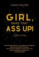 Girl, Wake That a$$ up! Affirmations: Powerful Declarations to Transform Your Negative Mindset into Positive Thinking, Increase Your Confidence, ... the Woman You Desire to Arise Powerfully! null Book Cover